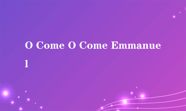 O Come O Come Emmanuel