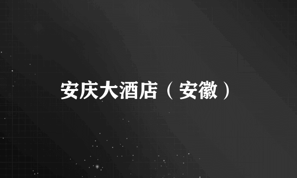 安庆大酒店（安徽）