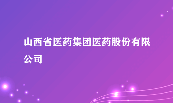 山西省医药集团医药股份有限公司