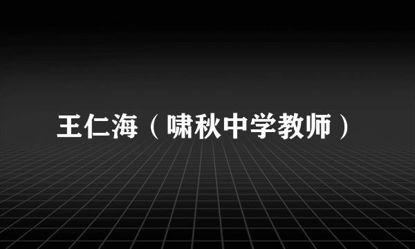 王仁海（啸秋中学教师）