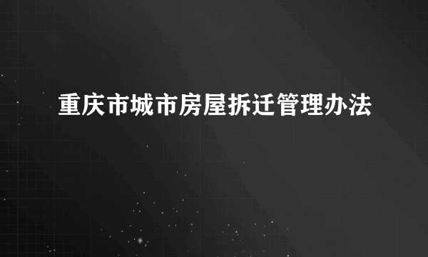 重庆市城市房屋拆迁管理办法
