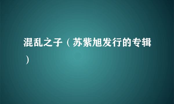 混乱之子（苏紫旭发行的专辑）