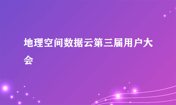 地理空间数据云第三届用户大会