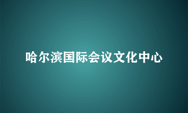 哈尔滨国际会议文化中心
