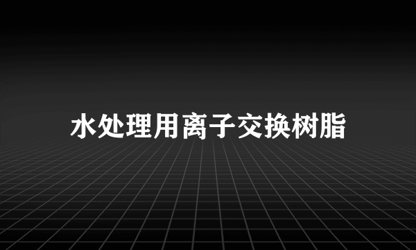 水处理用离子交换树脂