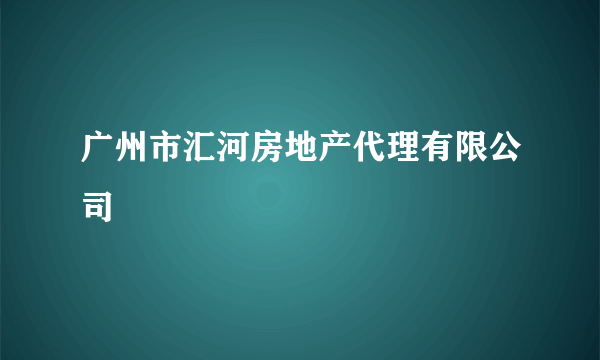 广州市汇河房地产代理有限公司
