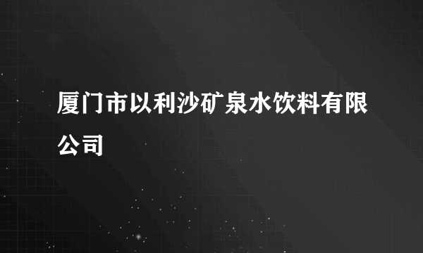 厦门市以利沙矿泉水饮料有限公司