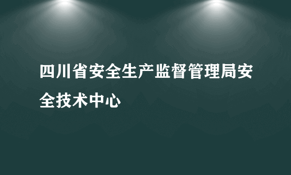 四川省安全生产监督管理局安全技术中心