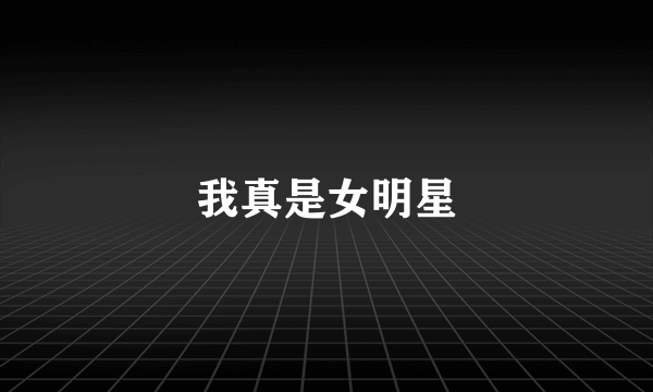 我真是女明星