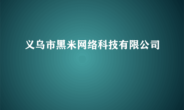 义乌市黑米网络科技有限公司