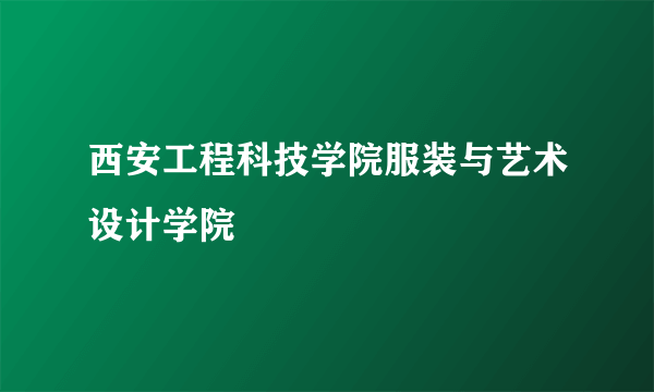 西安工程科技学院服装与艺术设计学院