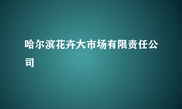 哈尔滨花卉大市场有限责任公司