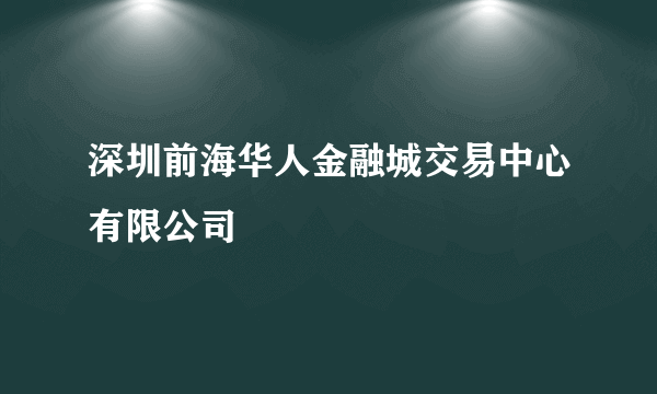 深圳前海华人金融城交易中心有限公司