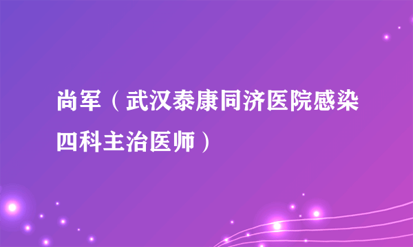 尚军（武汉泰康同济医院感染四科主治医师）