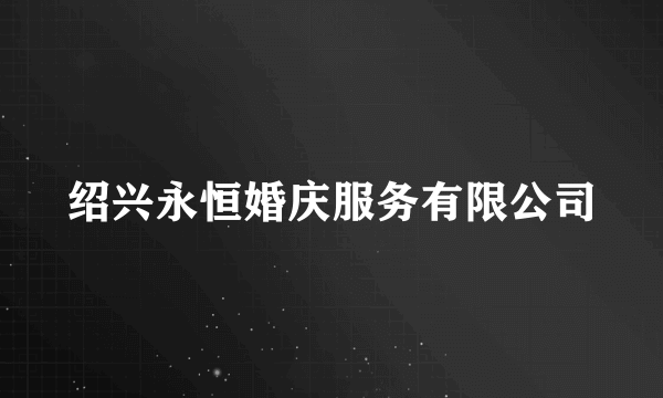 绍兴永恒婚庆服务有限公司