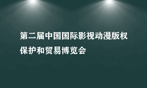 第二届中国国际影视动漫版权保护和贸易博览会