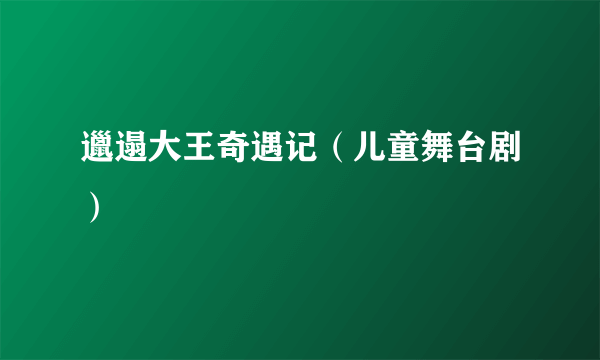 邋遢大王奇遇记（儿童舞台剧）