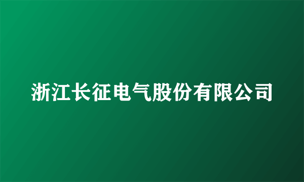 浙江长征电气股份有限公司