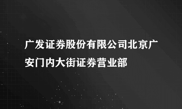 广发证券股份有限公司北京广安门内大街证券营业部