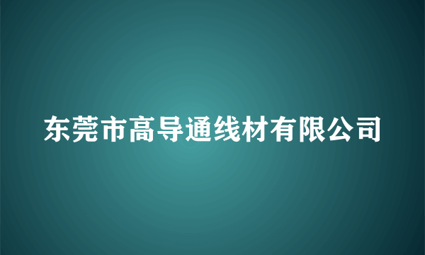 东莞市高导通线材有限公司
