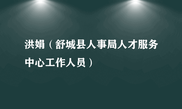 洪娟（舒城县人事局人才服务中心工作人员）