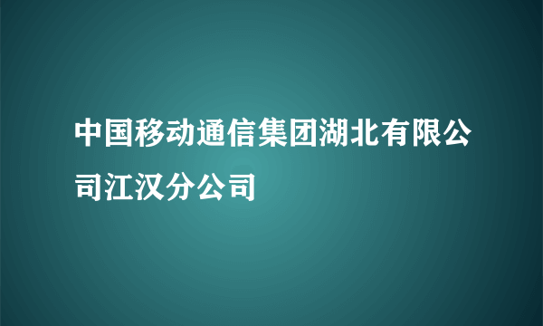 中国移动通信集团湖北有限公司江汉分公司