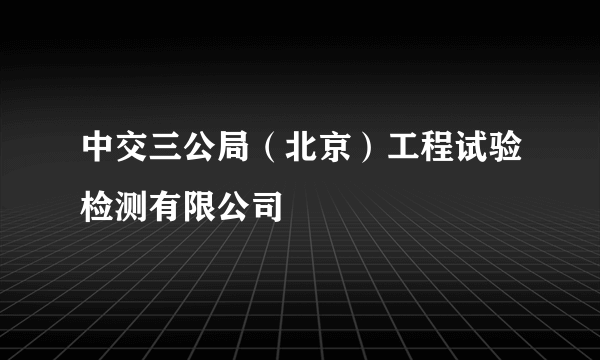 中交三公局（北京）工程试验检测有限公司