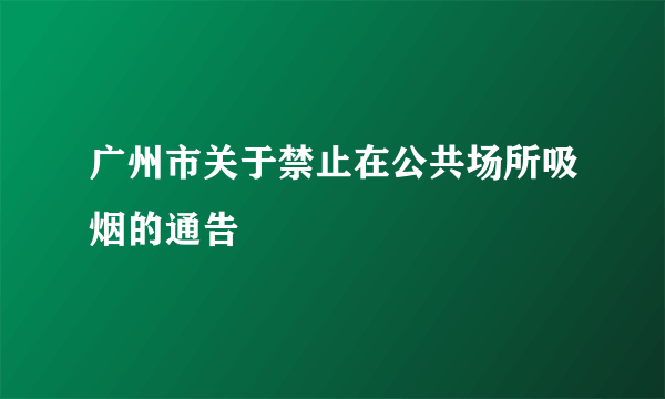 广州市关于禁止在公共场所吸烟的通告