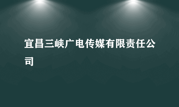 宜昌三峡广电传媒有限责任公司
