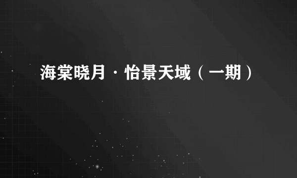 海棠晓月·怡景天域（一期）