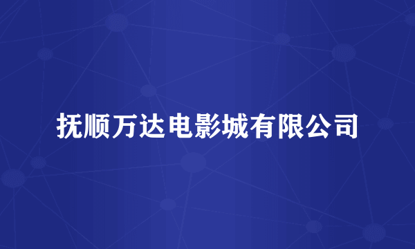抚顺万达电影城有限公司