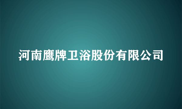 河南鹰牌卫浴股份有限公司