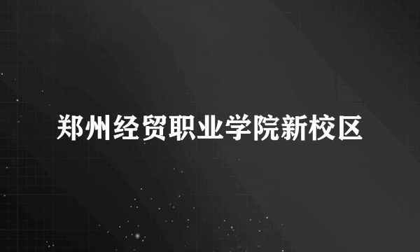 郑州经贸职业学院新校区