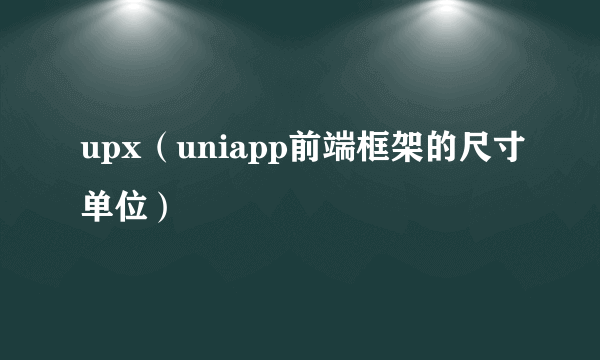 upx（uniapp前端框架的尺寸单位）
