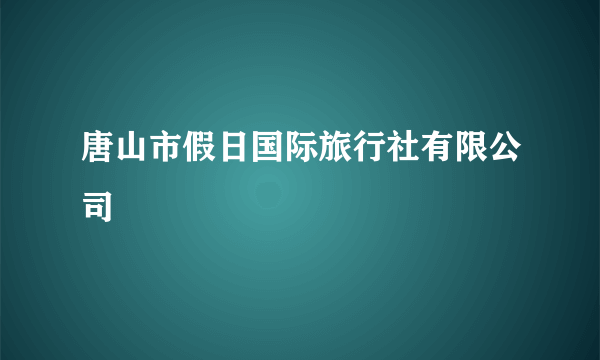 唐山市假日国际旅行社有限公司
