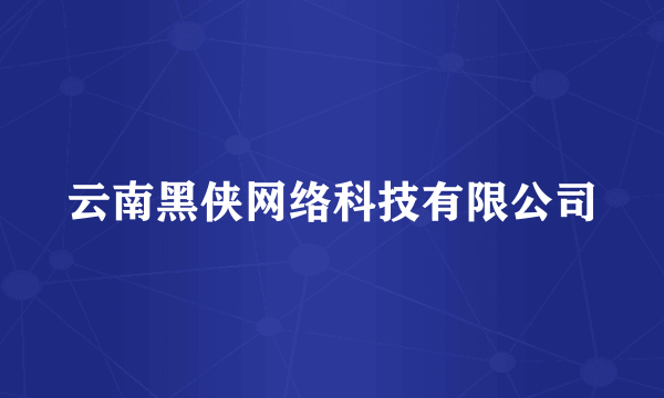 云南黑侠网络科技有限公司