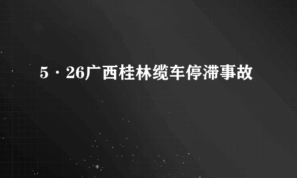 5·26广西桂林缆车停滞事故