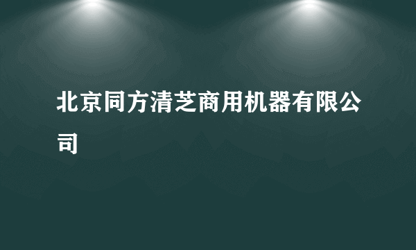 北京同方清芝商用机器有限公司
