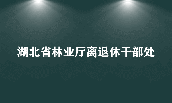 湖北省林业厅离退休干部处