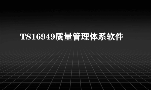 TS16949质量管理体系软件