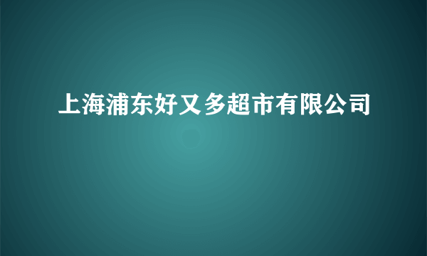 上海浦东好又多超市有限公司