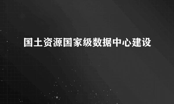国土资源国家级数据中心建设