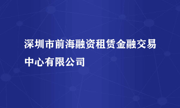 深圳市前海融资租赁金融交易中心有限公司