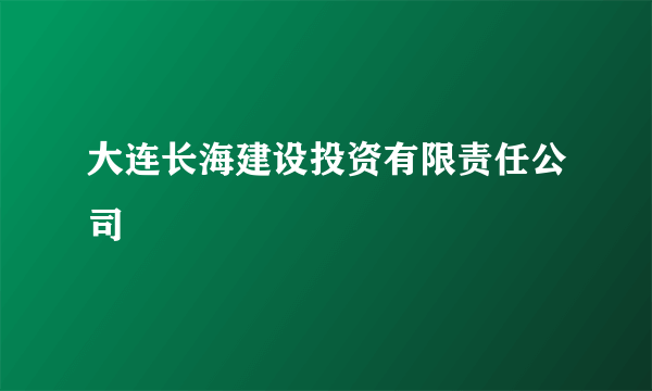 大连长海建设投资有限责任公司