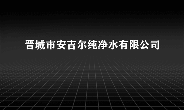 晋城市安吉尔纯净水有限公司