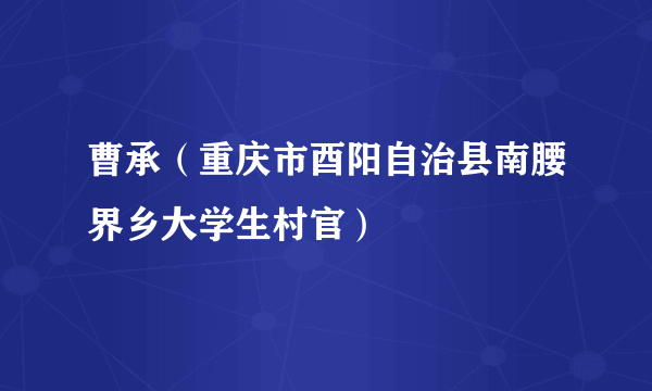 曹承（重庆市酉阳自治县南腰界乡大学生村官）