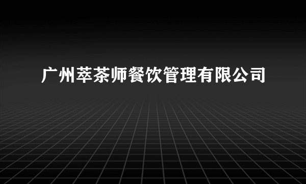 广州萃茶师餐饮管理有限公司