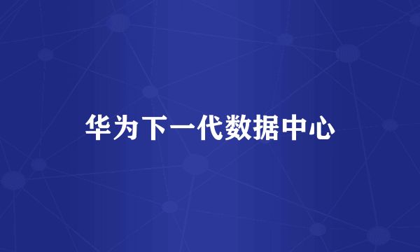 华为下一代数据中心