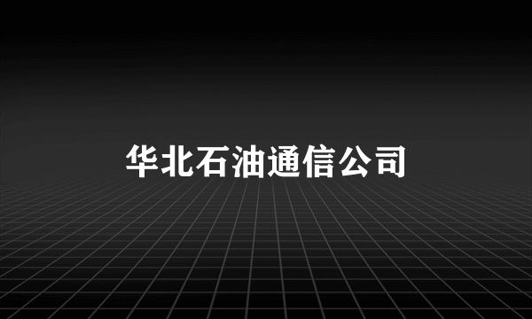华北石油通信公司