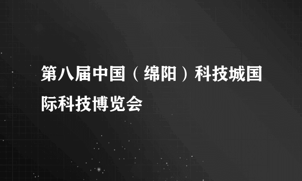 第八届中国（绵阳）科技城国际科技博览会